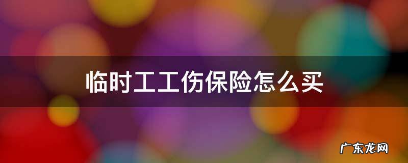 给工人买临时工伤保险 临时工工伤保险怎么买