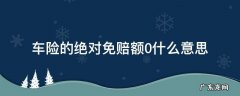 车险的绝对免赔额0什么意思 车损险绝对免赔0元啥意思