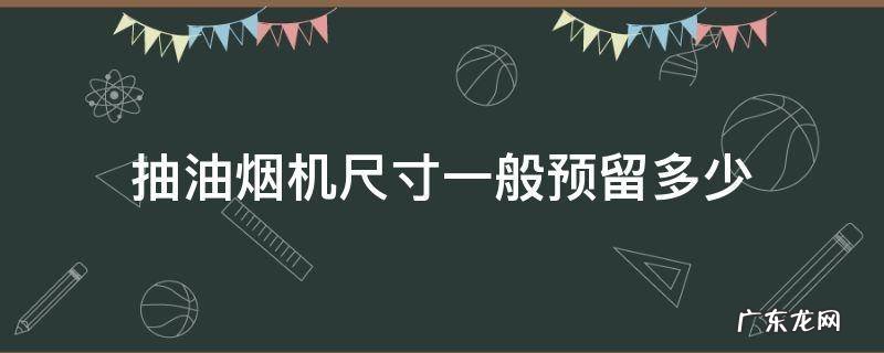 抽油烟机尺寸一般预留多少 抽油烟机排烟管尺寸一般预留多少