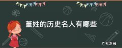 董姓的历史名人有哪些 董姓历代名人
