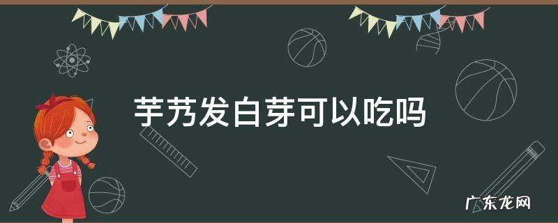 白薯发芽了还能不能吃 芋艿发白芽可以吃吗