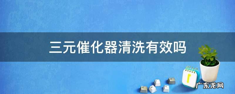三元催化器能清洗吗 三元催化器清洗有效吗