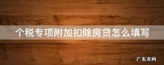 个税专项附加扣除房贷怎么填写 个税专项附加扣除房贷填写教程