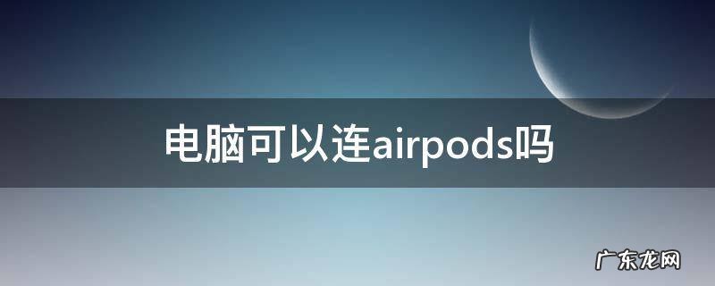 电脑可以连airpods吗 台式电脑可以连airpods吗