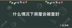 什么情况下房屋会被查封 什么情况下会查封房子