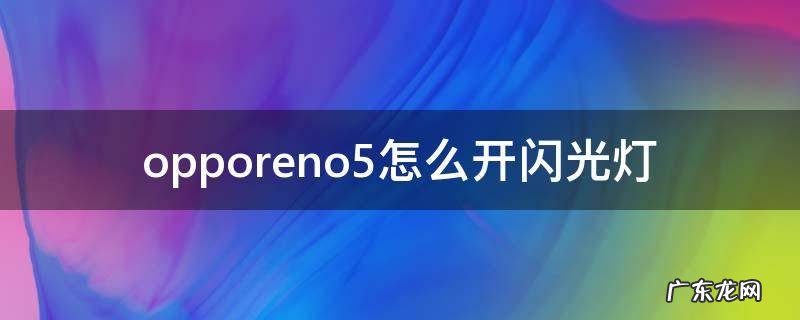 opporeno5来电闪光灯在哪里 opporeno5怎么开闪光灯