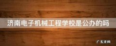 济南电子机械工程学校是公办的吗 济南电子机械工程学校是公办的吗还是私办