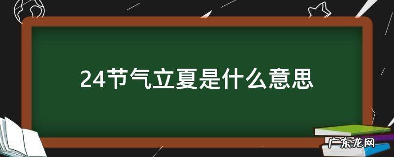 24节气的立夏是什么意思 24节气立夏是什么意思