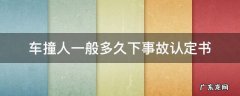 车撞人一般多久下事故认定书 撞死人交通事故认定书多久可以出来