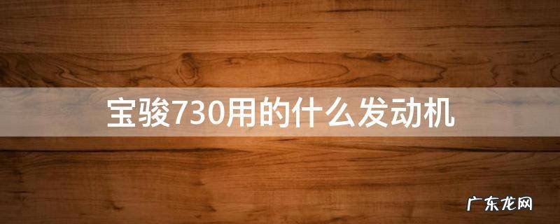 宝骏730发动机介绍一下 宝骏730用的什么发动机