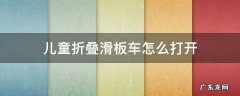 儿童折叠滑板车怎么打开 可折叠的滑板车怎么打开