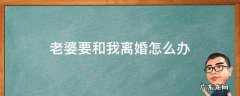 老婆要和我离婚怎么办 没有性生活老婆要和我离婚怎么办