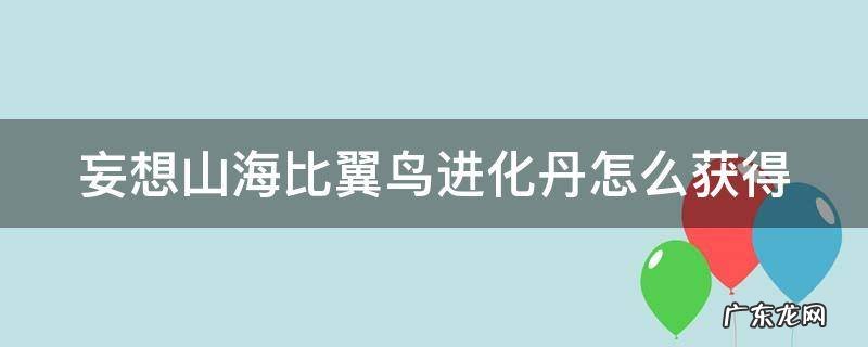 妄想山海比翼鸟进化丹怎么合成 妄想山海比翼鸟进化丹怎么获得