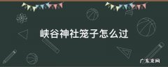 峡谷神社笼子怎么过 峡谷神社攻略