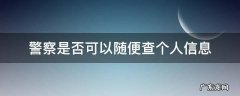 警察能不能随便查个人信息 警察是否可以随便查个人信息