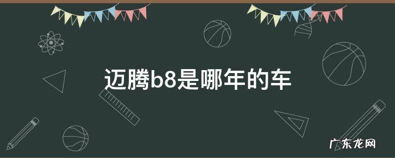 迈腾b8l是哪年的车 迈腾b8是哪年的车