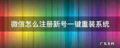 微信怎么注册新号一键重装系统 微信如何注册一个新的账号