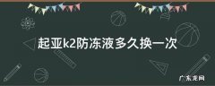 起亚k2防冻液多久换一次合适 起亚k2防冻液多久换一次