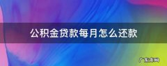 公积金贷款每月怎么还款 公积金贷款每月怎么还款方式