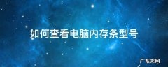 如何查看电脑内存条型号 如何查看电脑内存条型号和品牌