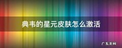 典韦的星元皮肤怎么激活不了 典韦的星元皮肤怎么激活