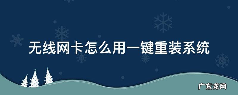 无线网卡怎么用一键重装系统 电脑无线网卡重新安装