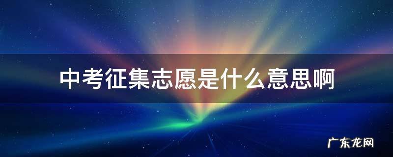什么叫中考征集志愿录取 中考征集志愿是什么意思啊