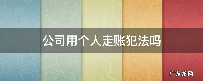 个人帮公司走账违法吗 公司用个人走账犯法吗