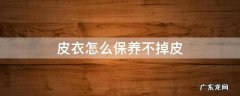 皮衣怎么保养不掉皮 皮衣怎样不掉皮