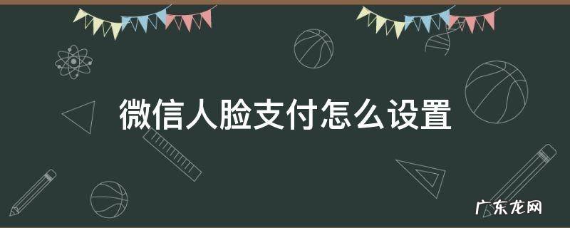 微信支付怎么设置人脸支付 微信人脸支付怎么设置
