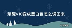 荣耀V10变成黑白色怎么调回来 荣耀v40变成黑白色怎么调回来