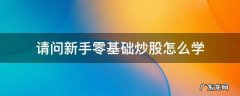 从零开始学炒股(新手入门 请问新手零基础炒股怎么学