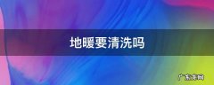 地暖要清洗吗 地暖到底需不需要清洗