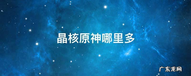 原神 晶核哪里多 晶核原神哪里多