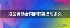 没签劳动合同辞职要提前多久辞职怎样写 没签劳动合同辞职要提前多久