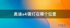 奥迪a4雾灯上面的是什么灯 奥迪a4l雾灯在哪个位置