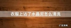 衣服上沾上水晶泥怎么清洗 衣服上沾了水晶泥怎么清洗