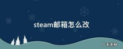 steam邮箱怎么改 steam邮箱怎么改绑定