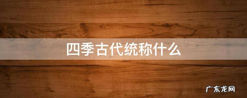四季古代统称什么 古代四季总称