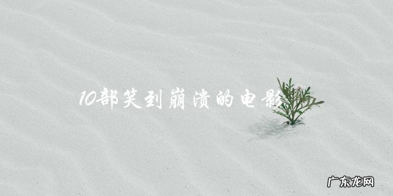 你能看完这10部电影而不笑到崩溃吗？