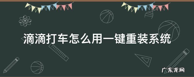 滴滴打车怎么用一键重装系统 滴滴打车如何安装
