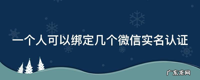 一个人可以绑定几个微信实名认证 一个人可以实名绑定两个微信号吗