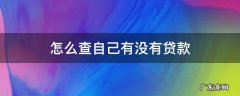 怎么查自己有没有贷款 怎么查自己有没有贷款买房的资格