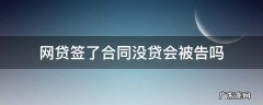 网贷签了合同没贷会被告吗说我骗贷 网贷签了合同没贷会被告吗