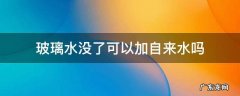 汽车玻璃水可以加自来水吗 玻璃水没了可以加自来水吗