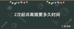 2次起诉离婚要多久时间 离婚两次起诉需要多长时间