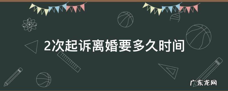 2次起诉离婚要多久时间 离婚两次起诉需要多长时间