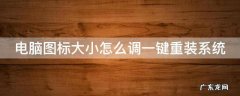 电脑图标大小怎么调一键重装系统 电脑图标大小哪里改