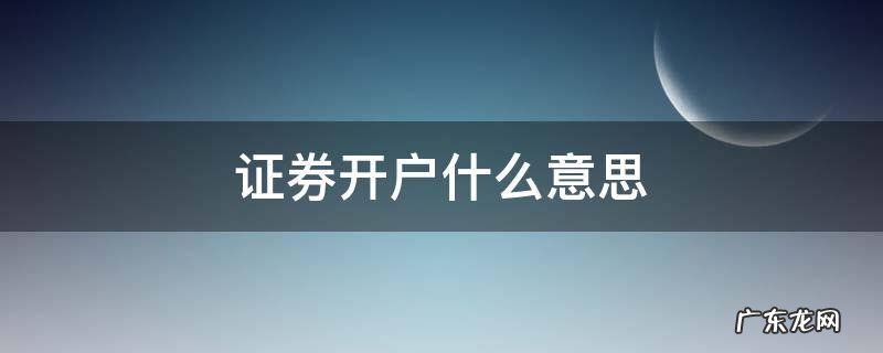 证券开户什么意思 证券账户开户是什么意思