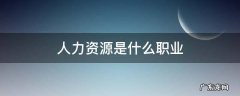 人力资源是什么职业 人力资源是什么职业工种